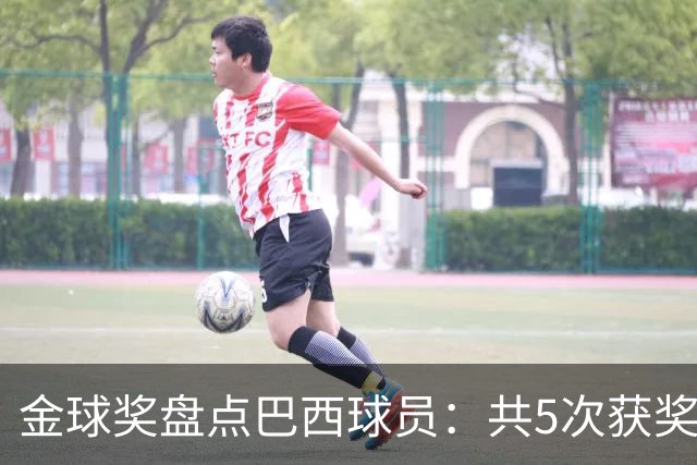 金球奖盘点巴西球员：共5次获奖 今年3人入围 有5年独苗是内马尔